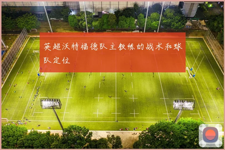 英超沃特福德队主教练的战术和球队定位