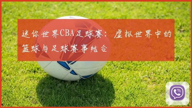 迷你世界CBA足球赛：虚拟世界中的篮球与足球赛事结合