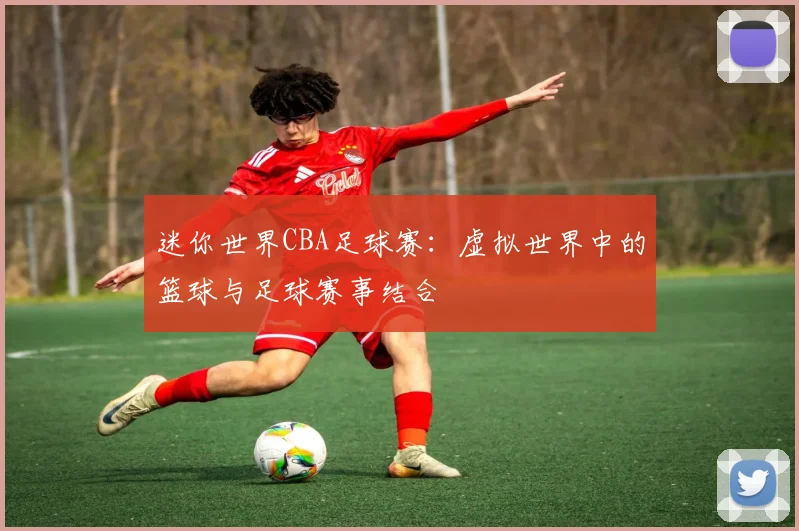 迷你世界CBA足球赛:虚拟世界中的篮球与足球赛事结合